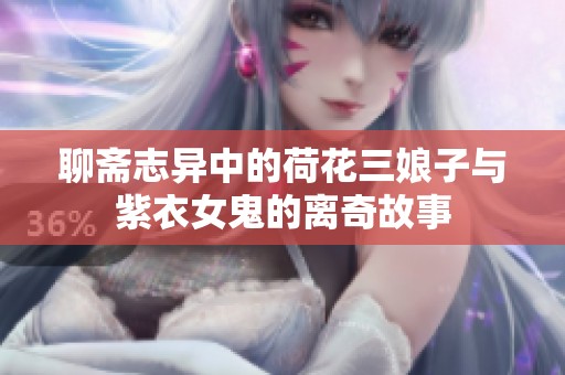 聊斋志异中的荷花三娘子与紫衣女鬼的离奇故事