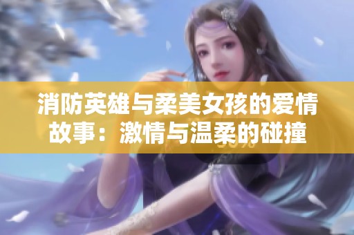 消防英雄与柔美女孩的爱情故事：激情与温柔的碰撞