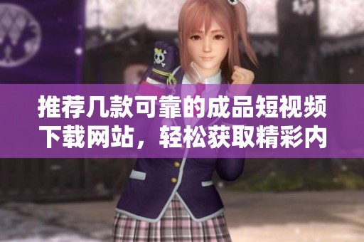 推荐几款可靠的成品短视频下载网站，轻松获取精彩内容