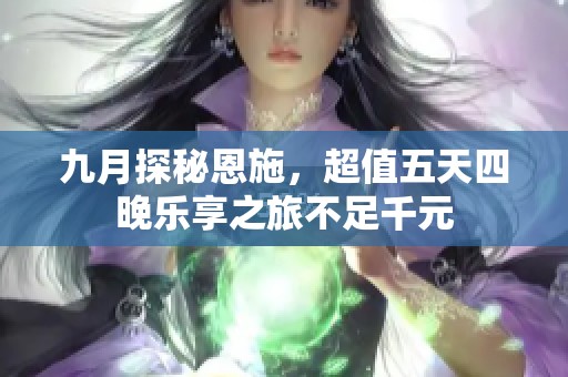 九月探秘恩施，超值五天四晚乐享之旅不足千元