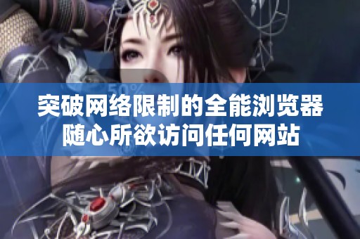 突破网络限制的全能浏览器随心所欲访问任何网站