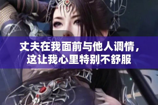 丈夫在我面前与他人调情，这让我心里特别不舒服