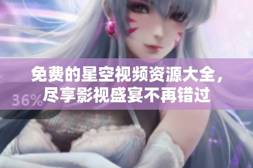 免费的星空视频资源大全，尽享影视盛宴不再错过
