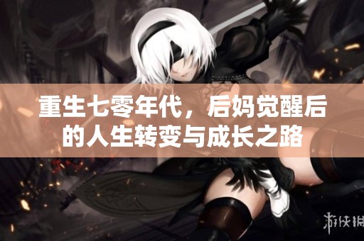 重生七零年代，后妈觉醒后的人生转变与成长之路