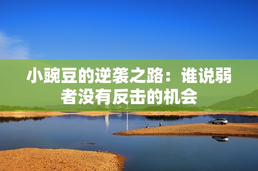 小豌豆的逆袭之路：谁说弱者没有反击的机会