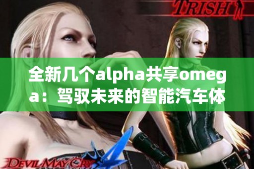 全新几个alpha共享omega：驾驭未来的智能汽车体验
