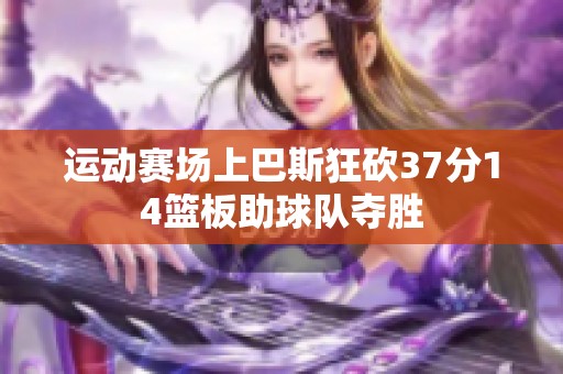 运动赛场上巴斯狂砍37分14篮板助球队夺胜