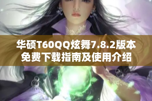 华硕T60QQ炫舞7.8.2版本免费下载指南及使用介绍