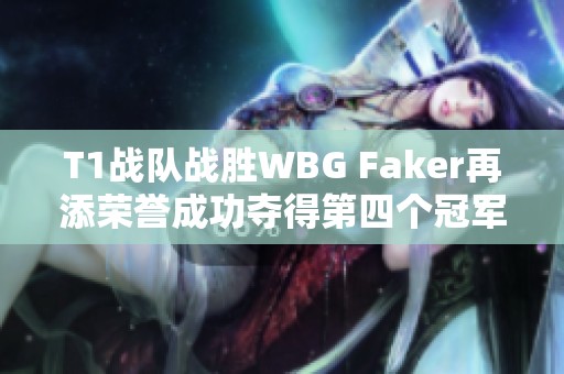 T1战队战胜WBG Faker再添荣誉成功夺得第四个冠军