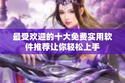 最受欢迎的十大免费实用软件推荐让你轻松上手