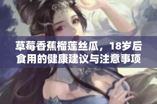 草莓香蕉榴莲丝瓜，18岁后食用的健康建议与注意事项