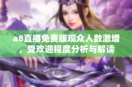 a8直播免费版观众人数激增，受欢迎程度分析与解读