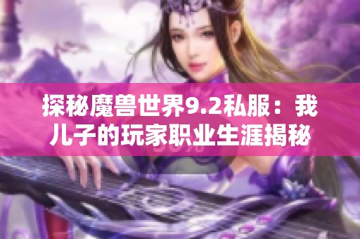 探秘魔兽世界9.2私服：我儿子的玩家职业生涯揭秘