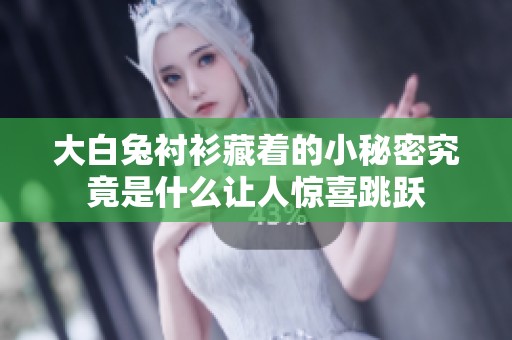 大白兔衬衫藏着的小秘密究竟是什么让人惊喜跳跃