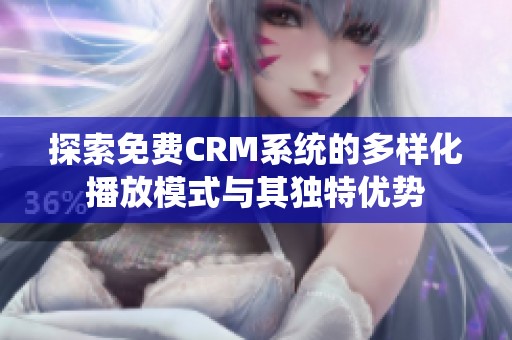 探索免费CRM系统的多样化播放模式与其独特优势