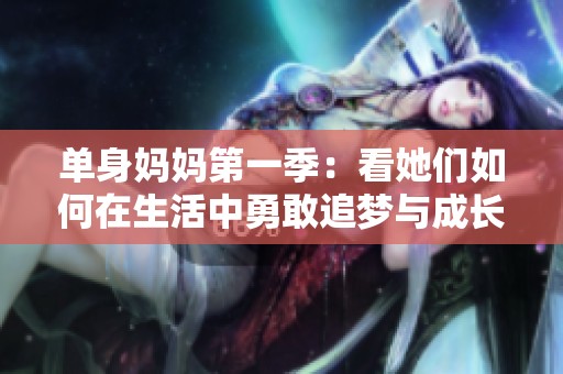 单身妈妈第一季：看她们如何在生活中勇敢追梦与成长