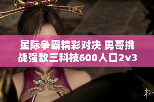 星际争霸精彩对决 勇哥挑战强敌三科技600人口2v3后期大战
