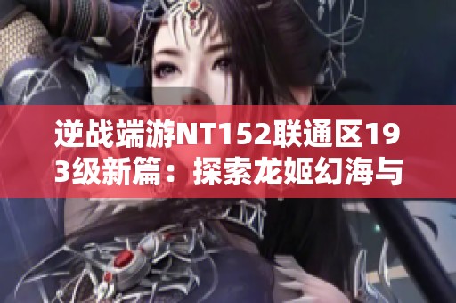 逆战端游NT152联通区193级新篇：探索龙姬幻海与幻域挑战