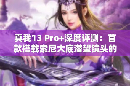真我13 Pro+深度评测：首款搭载索尼大底潜望镜头的超值手机