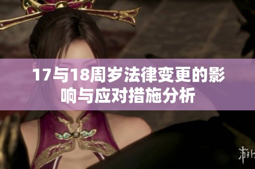 17与18周岁法律变更的影响与应对措施分析