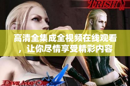 高清全集成全视频在线观看，让你尽情享受精彩内容