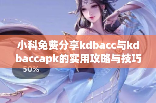 小科免费分享kdbacc与kdbaccapk的实用攻略与技巧