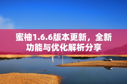 蜜柚1.6.6版本更新，全新功能与优化解析分享