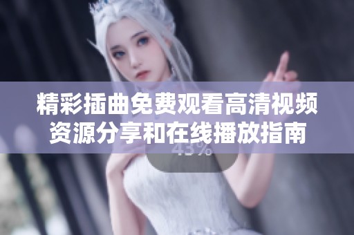 精彩插曲免费观看高清视频资源分享和在线播放指南