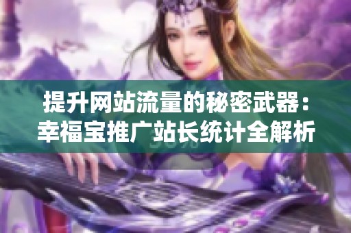提升网站流量的秘密武器：幸福宝推广站长统计全解析