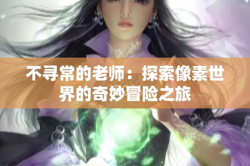 不寻常的老师：探索像素世界的奇妙冒险之旅