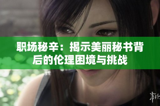 职场秘辛：揭示美丽秘书背后的伦理困境与挑战