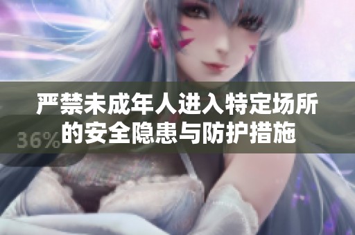 严禁未成年人进入特定场所的安全隐患与防护措施