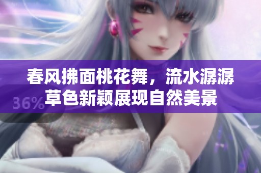 春风拂面桃花舞，流水潺潺草色新颖展现自然美景