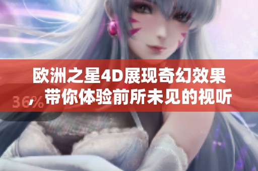 欧洲之星4D展现奇幻效果，带你体验前所未见的视听盛宴