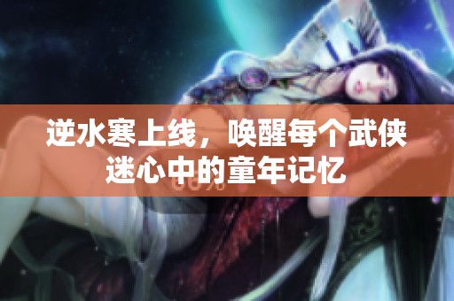 逆水寒上线，唤醒每个武侠迷心中的童年记忆