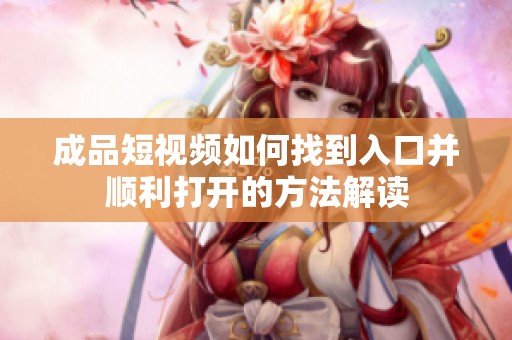 成品短视频如何找到入口并顺利打开的方法解读