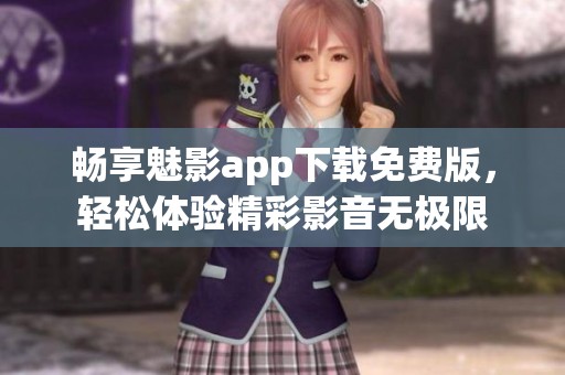畅享魅影app下载免费版，轻松体验精彩影音无极限