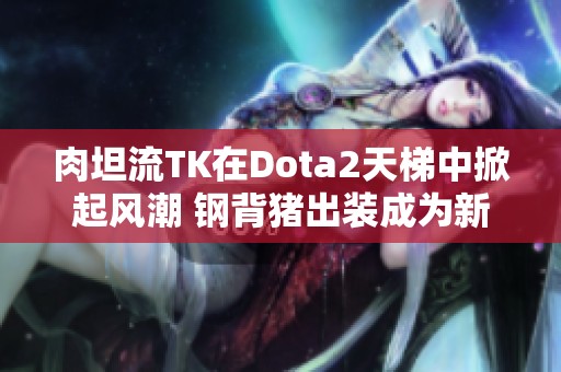 肉坦流TK在Dota2天梯中掀起风潮 钢背猪出装成为新宠