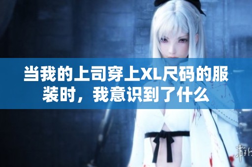 当我的上司穿上XL尺码的服装时，我意识到了什么