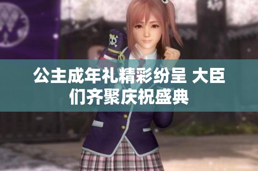 公主成年礼精彩纷呈 大臣们齐聚庆祝盛典