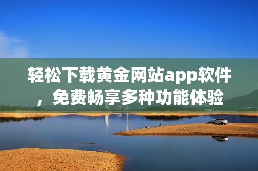轻松下载黄金网站app软件，免费畅享多种功能体验