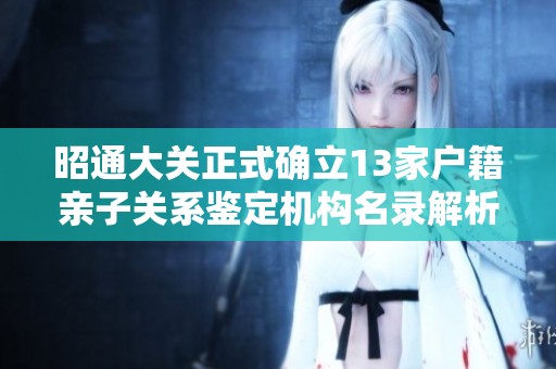 昭通大关正式确立13家户籍亲子关系鉴定机构名录解析