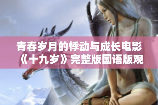 青春岁月的悸动与成长电影《十九岁》完整版国语版观看指南