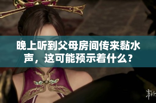 晚上听到父母房间传来黏水声，这可能预示着什么？
