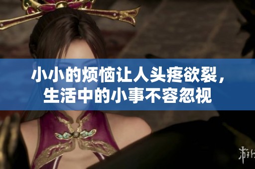 小小的烦恼让人头疼欲裂，生活中的小事不容忽视