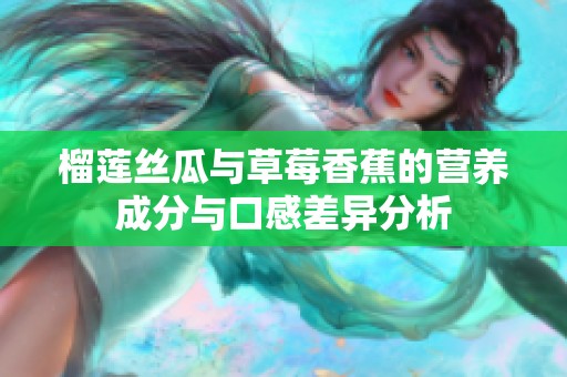 榴莲丝瓜与草莓香蕉的营养成分与口感差异分析