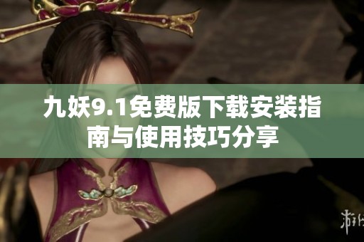 九妖9.1免费版下载安装指南与使用技巧分享
