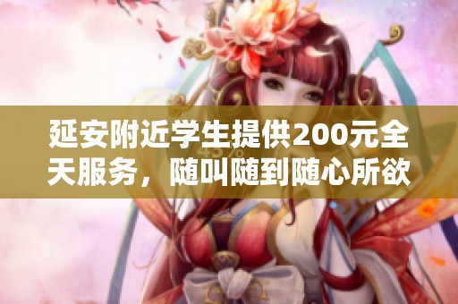 延安附近学生提供200元全天服务，随叫随到随心所欲