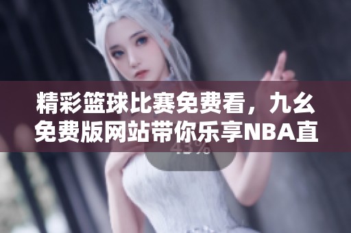 精彩篮球比赛免费看，九幺免费版网站带你乐享NBA直播