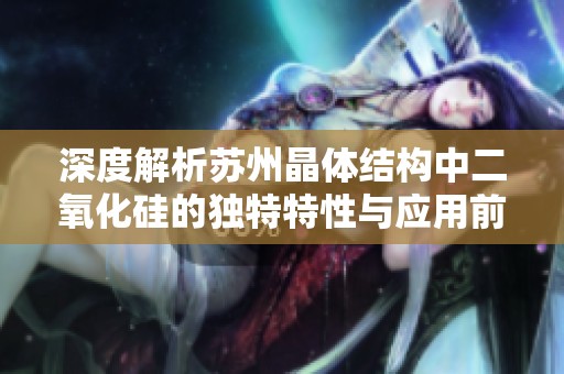 深度解析苏州晶体结构中二氧化硅的独特特性与应用前景